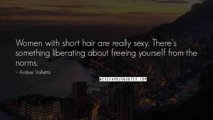 Amber Valletta Quotes: Women with short hair are really sexy. There's something liberating about freeing yourself from the norms,