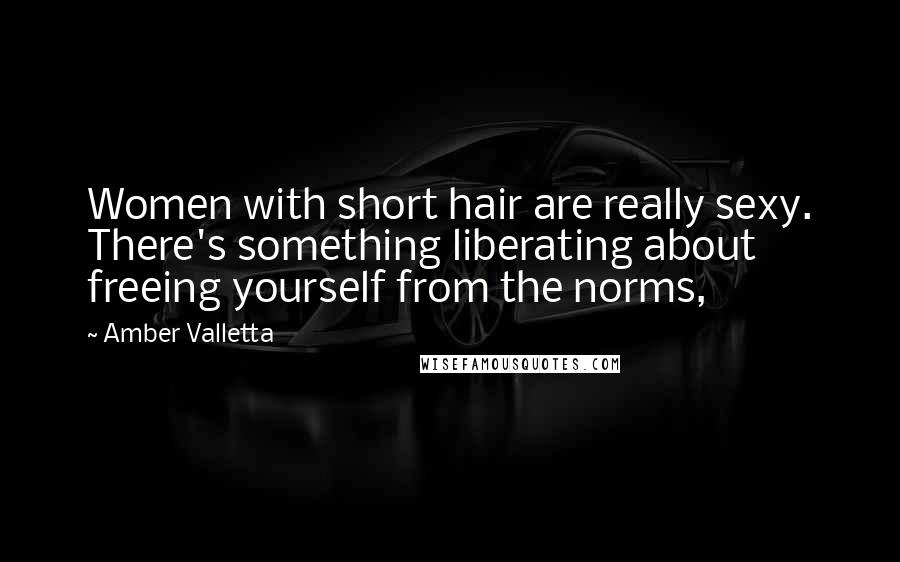 Amber Valletta Quotes: Women with short hair are really sexy. There's something liberating about freeing yourself from the norms,