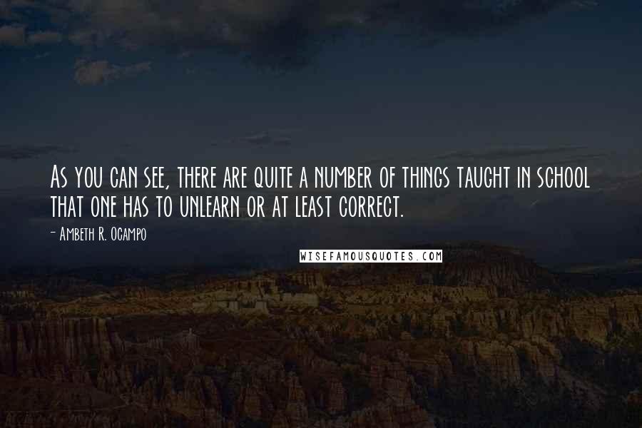 Ambeth R. Ocampo Quotes: As you can see, there are quite a number of things taught in school that one has to unlearn or at least correct.