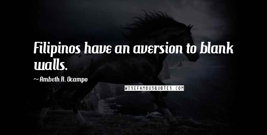 Ambeth R. Ocampo Quotes: Filipinos have an aversion to blank walls.