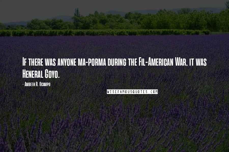 Ambeth R. Ocampo Quotes: If there was anyone ma-porma during the Fil-American War, it was Heneral Goyo.