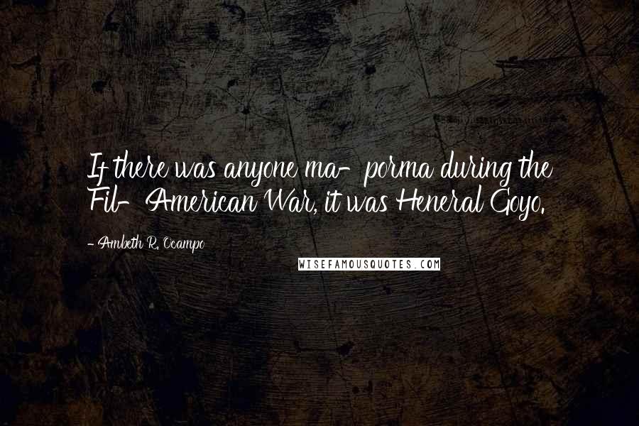 Ambeth R. Ocampo Quotes: If there was anyone ma-porma during the Fil-American War, it was Heneral Goyo.