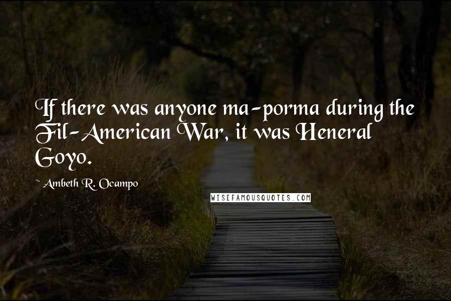 Ambeth R. Ocampo Quotes: If there was anyone ma-porma during the Fil-American War, it was Heneral Goyo.