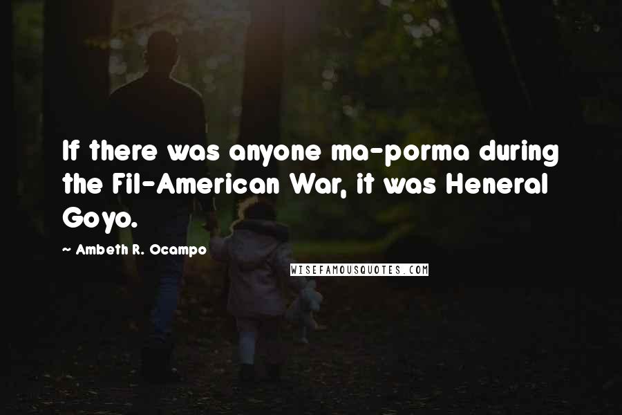 Ambeth R. Ocampo Quotes: If there was anyone ma-porma during the Fil-American War, it was Heneral Goyo.