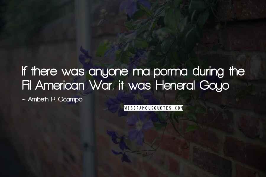 Ambeth R. Ocampo Quotes: If there was anyone ma-porma during the Fil-American War, it was Heneral Goyo.