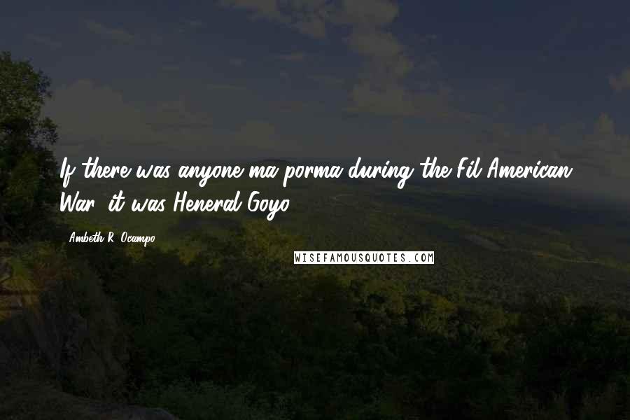 Ambeth R. Ocampo Quotes: If there was anyone ma-porma during the Fil-American War, it was Heneral Goyo.