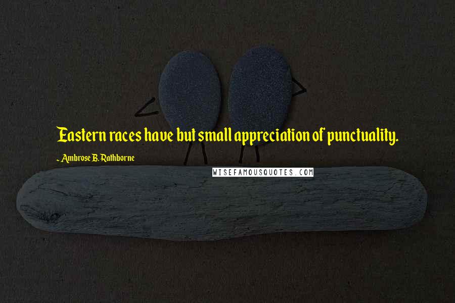 Ambrose B. Rathborne Quotes: Eastern races have but small appreciation of punctuality.