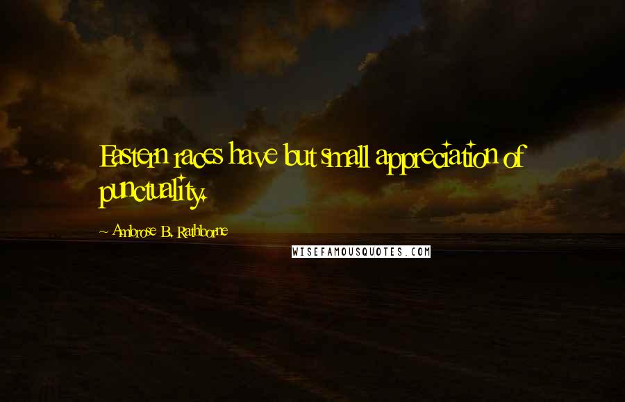 Ambrose B. Rathborne Quotes: Eastern races have but small appreciation of punctuality.