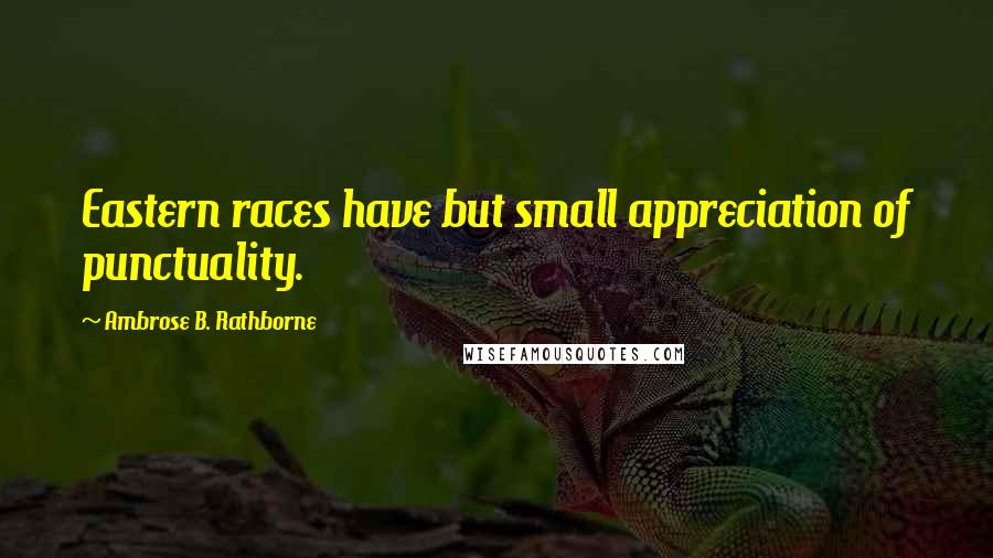 Ambrose B. Rathborne Quotes: Eastern races have but small appreciation of punctuality.