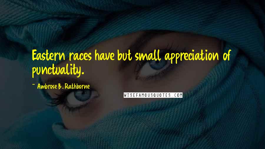 Ambrose B. Rathborne Quotes: Eastern races have but small appreciation of punctuality.