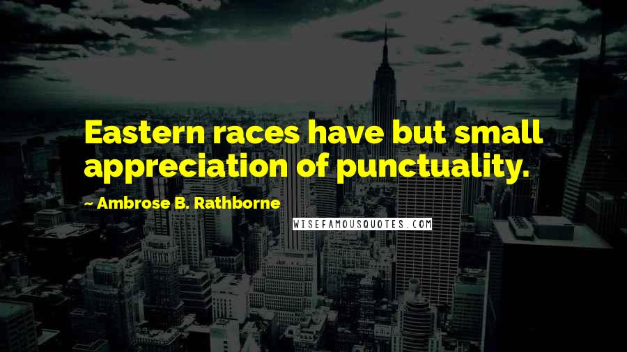 Ambrose B. Rathborne Quotes: Eastern races have but small appreciation of punctuality.