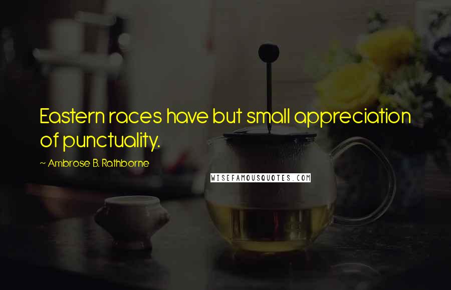 Ambrose B. Rathborne Quotes: Eastern races have but small appreciation of punctuality.