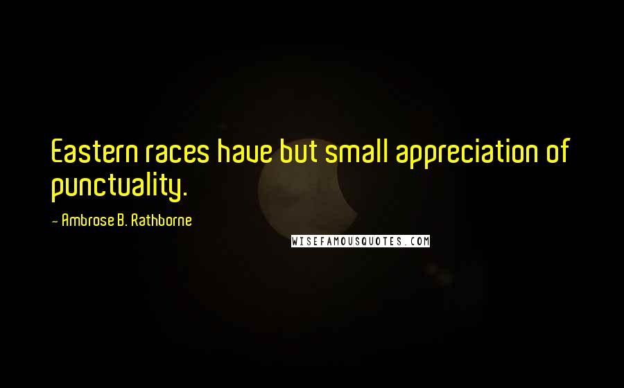 Ambrose B. Rathborne Quotes: Eastern races have but small appreciation of punctuality.