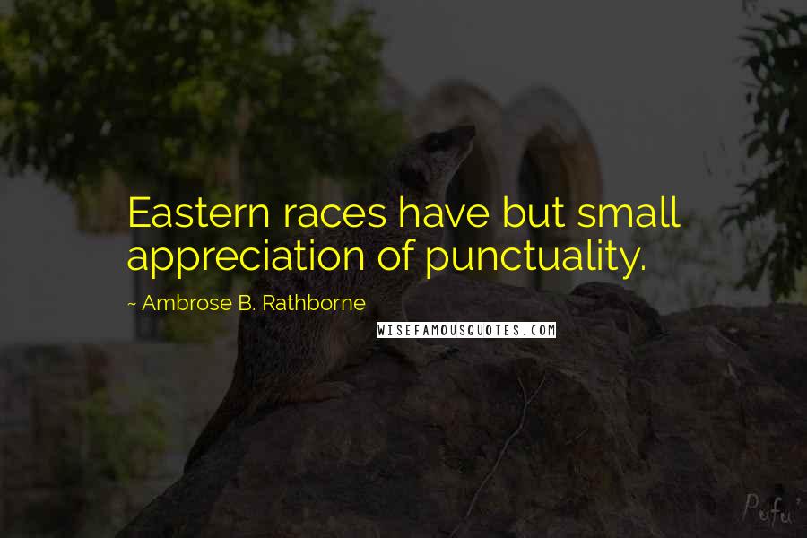 Ambrose B. Rathborne Quotes: Eastern races have but small appreciation of punctuality.