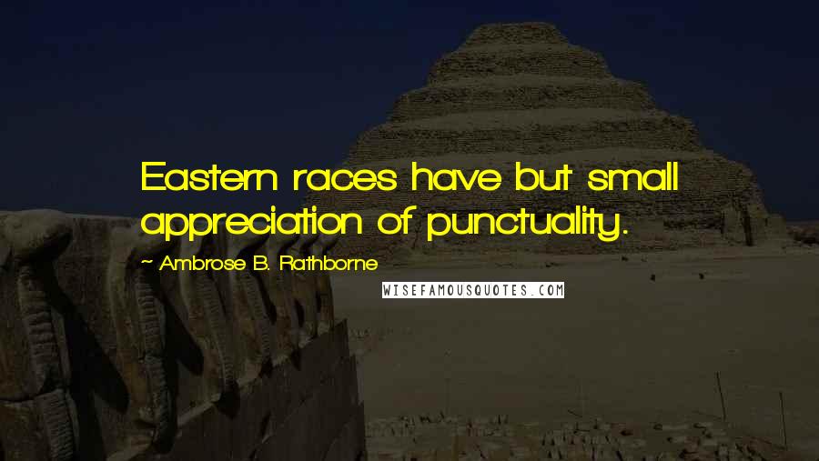 Ambrose B. Rathborne Quotes: Eastern races have but small appreciation of punctuality.