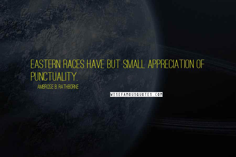 Ambrose B. Rathborne Quotes: Eastern races have but small appreciation of punctuality.