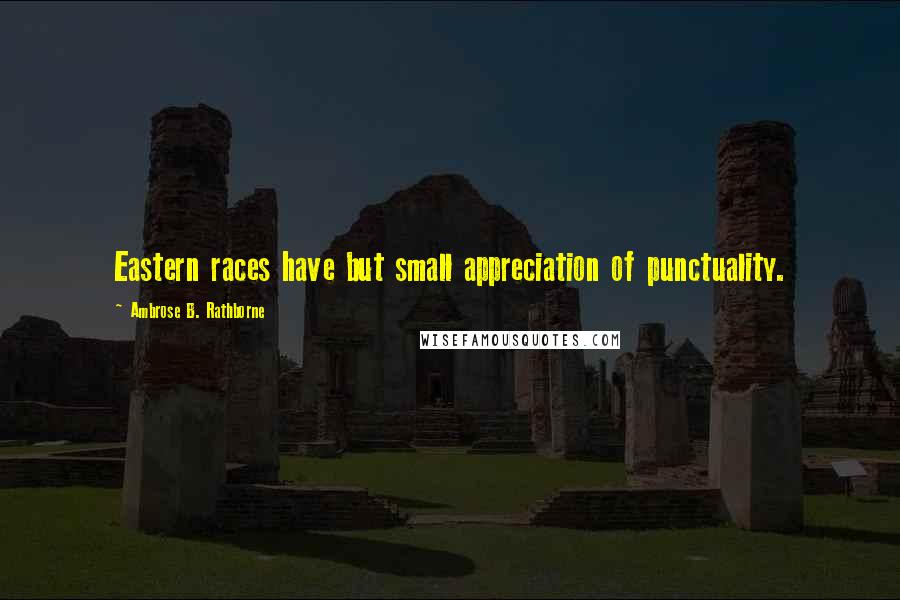 Ambrose B. Rathborne Quotes: Eastern races have but small appreciation of punctuality.