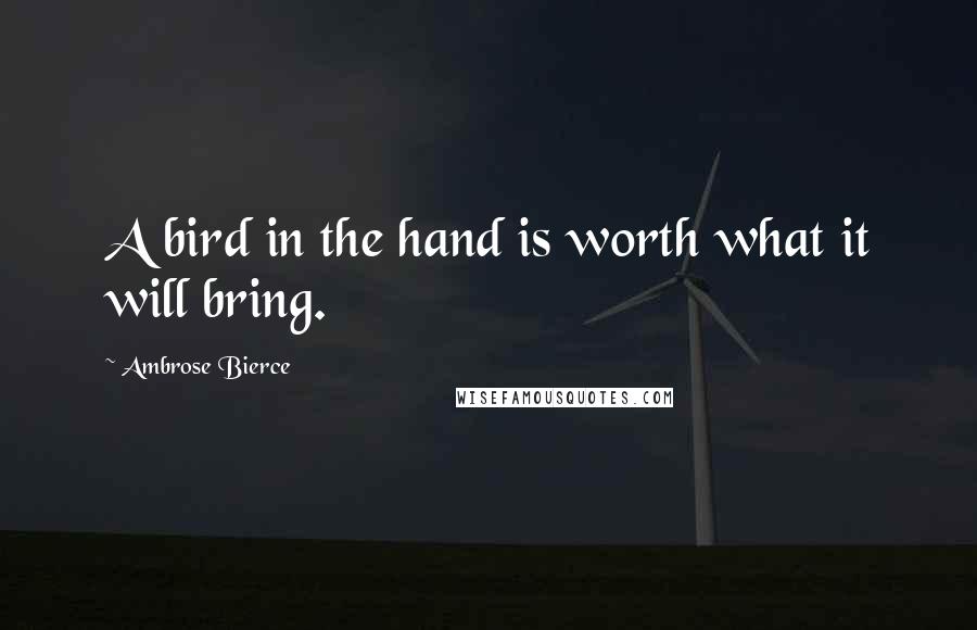 Ambrose Bierce Quotes: A bird in the hand is worth what it will bring.