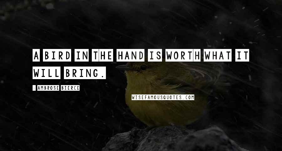 Ambrose Bierce Quotes: A bird in the hand is worth what it will bring.