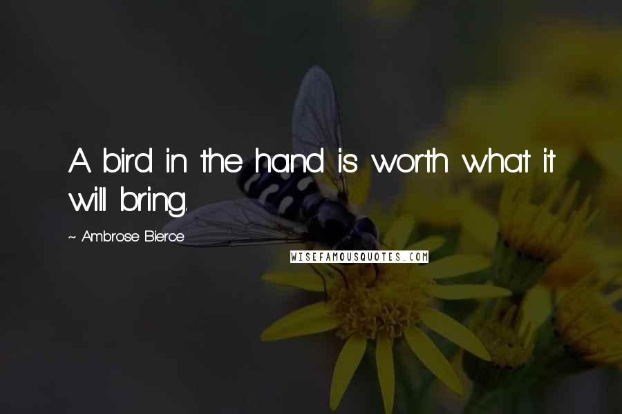 Ambrose Bierce Quotes: A bird in the hand is worth what it will bring.