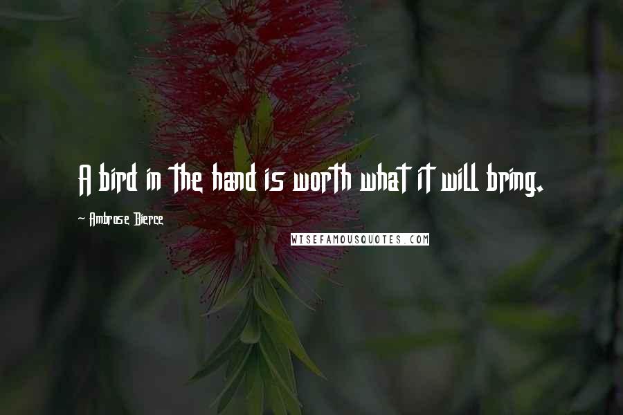Ambrose Bierce Quotes: A bird in the hand is worth what it will bring.