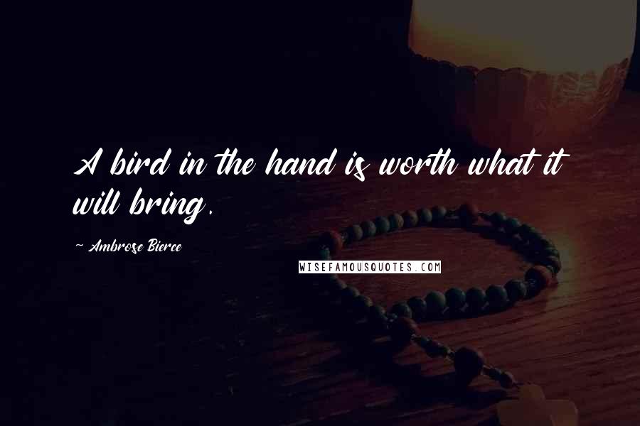 Ambrose Bierce Quotes: A bird in the hand is worth what it will bring.