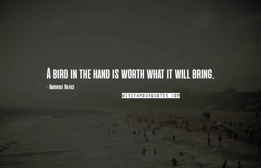 Ambrose Bierce Quotes: A bird in the hand is worth what it will bring.