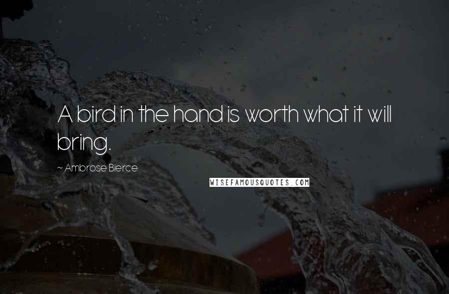 Ambrose Bierce Quotes: A bird in the hand is worth what it will bring.