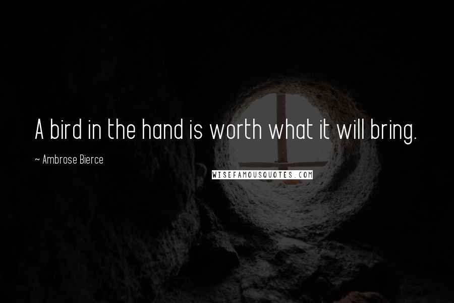 Ambrose Bierce Quotes: A bird in the hand is worth what it will bring.