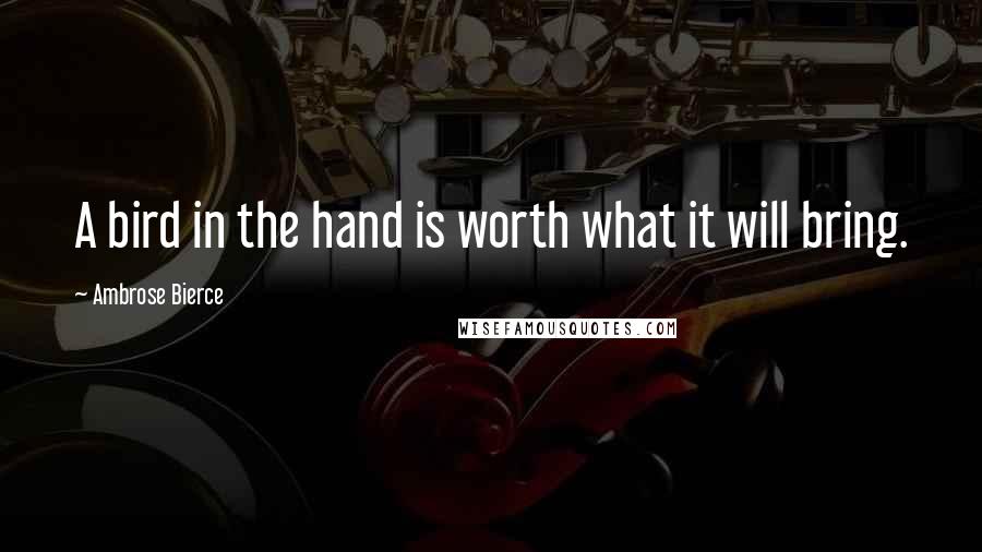 Ambrose Bierce Quotes: A bird in the hand is worth what it will bring.