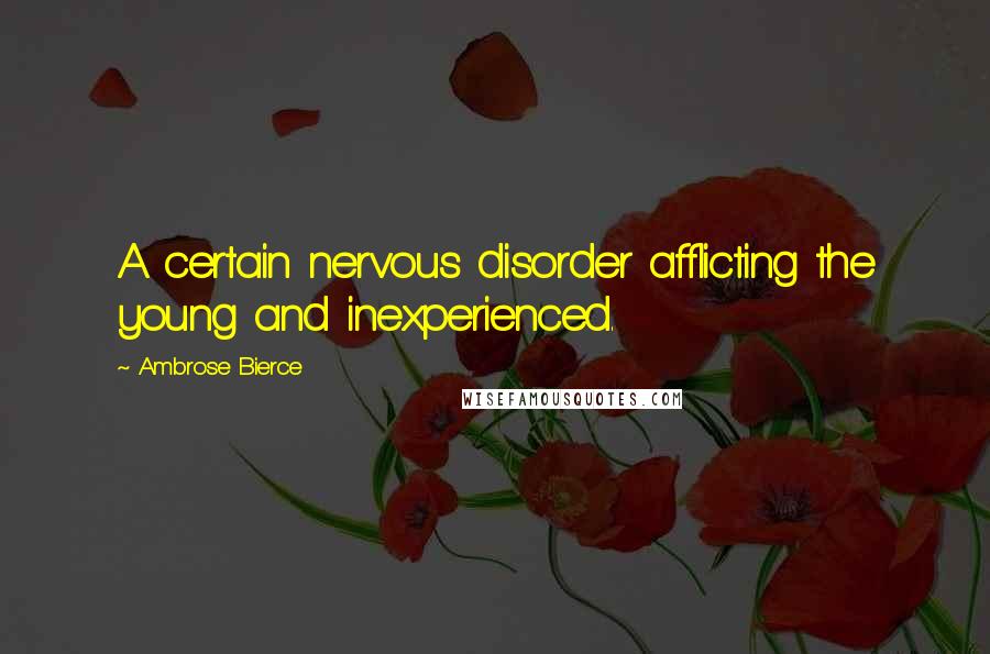 Ambrose Bierce Quotes: A certain nervous disorder afflicting the young and inexperienced.