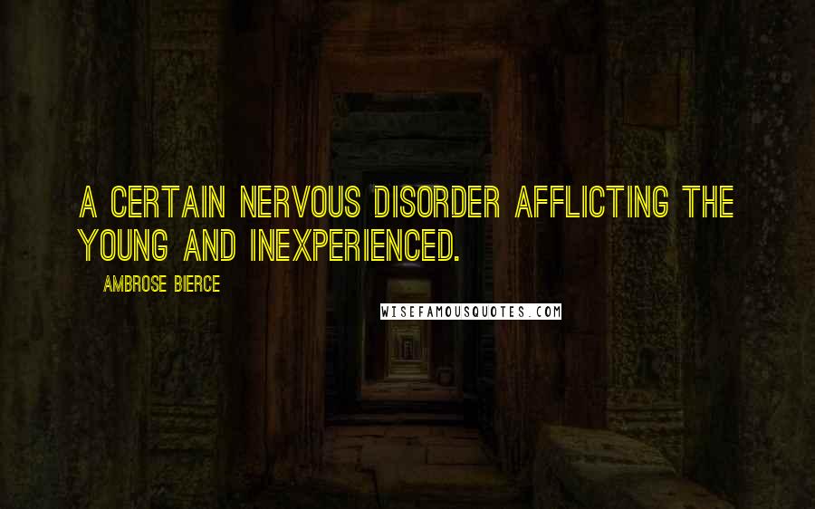 Ambrose Bierce Quotes: A certain nervous disorder afflicting the young and inexperienced.