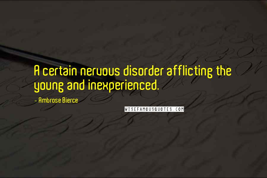 Ambrose Bierce Quotes: A certain nervous disorder afflicting the young and inexperienced.