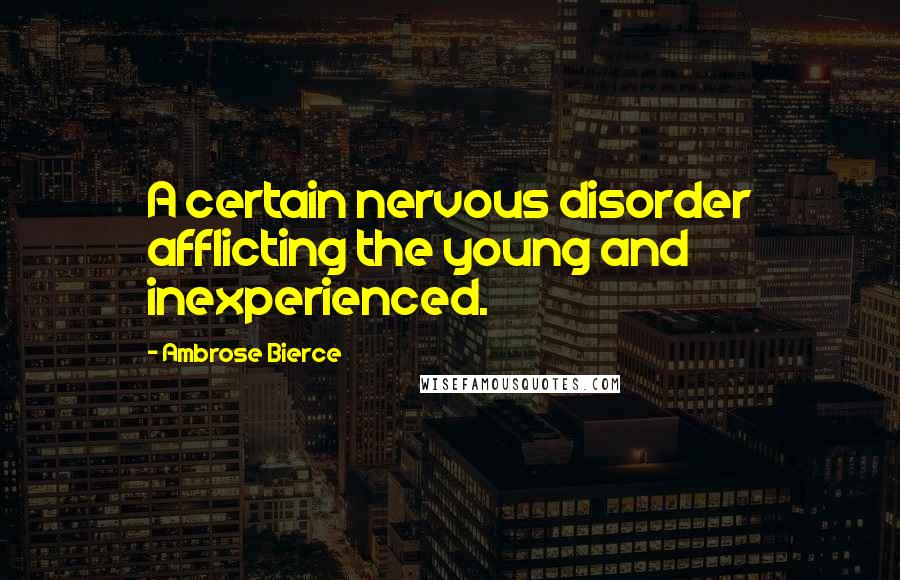 Ambrose Bierce Quotes: A certain nervous disorder afflicting the young and inexperienced.