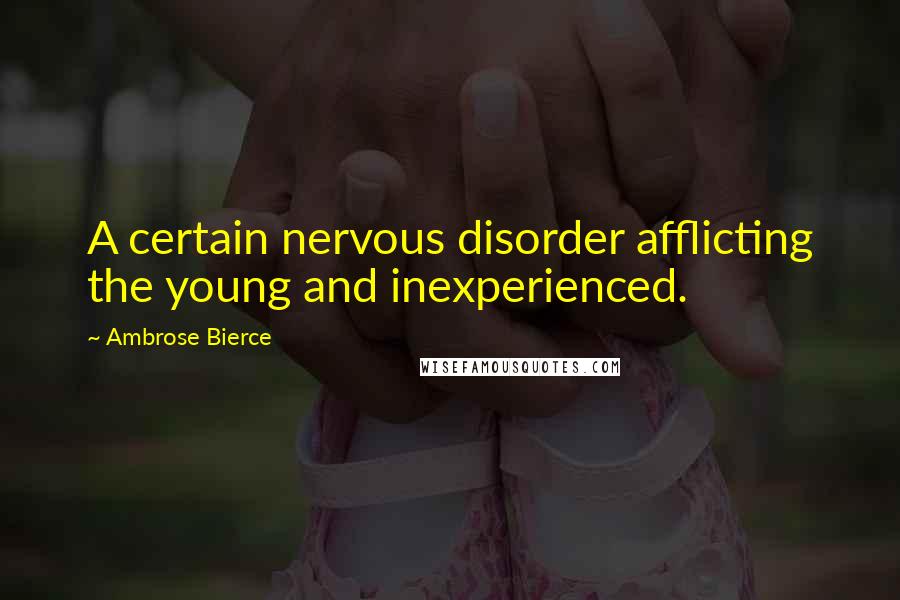 Ambrose Bierce Quotes: A certain nervous disorder afflicting the young and inexperienced.