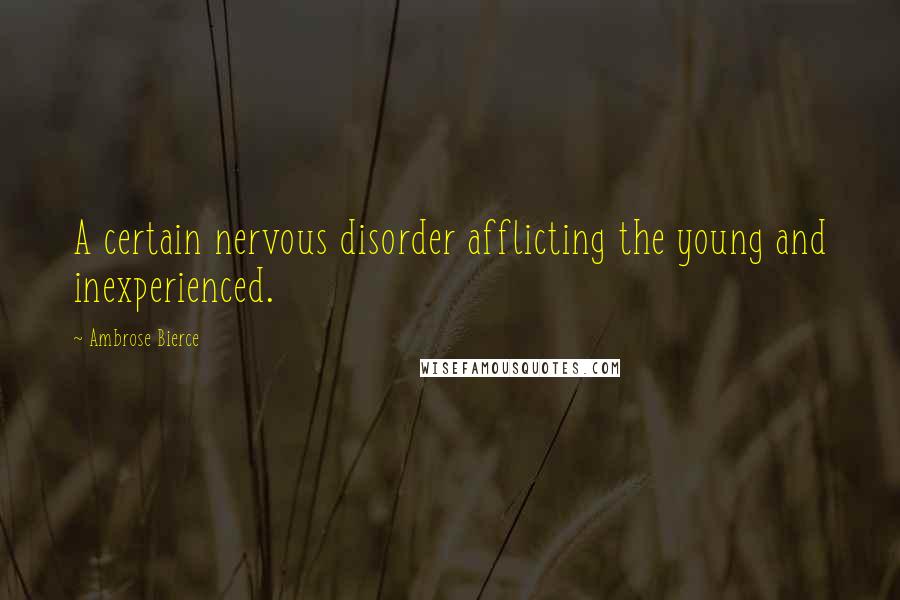 Ambrose Bierce Quotes: A certain nervous disorder afflicting the young and inexperienced.
