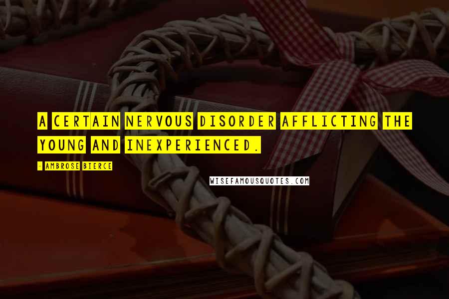 Ambrose Bierce Quotes: A certain nervous disorder afflicting the young and inexperienced.