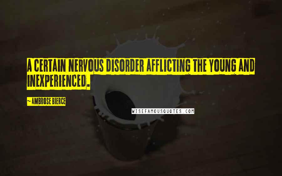 Ambrose Bierce Quotes: A certain nervous disorder afflicting the young and inexperienced.