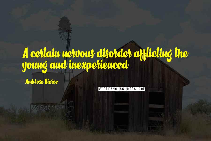 Ambrose Bierce Quotes: A certain nervous disorder afflicting the young and inexperienced.
