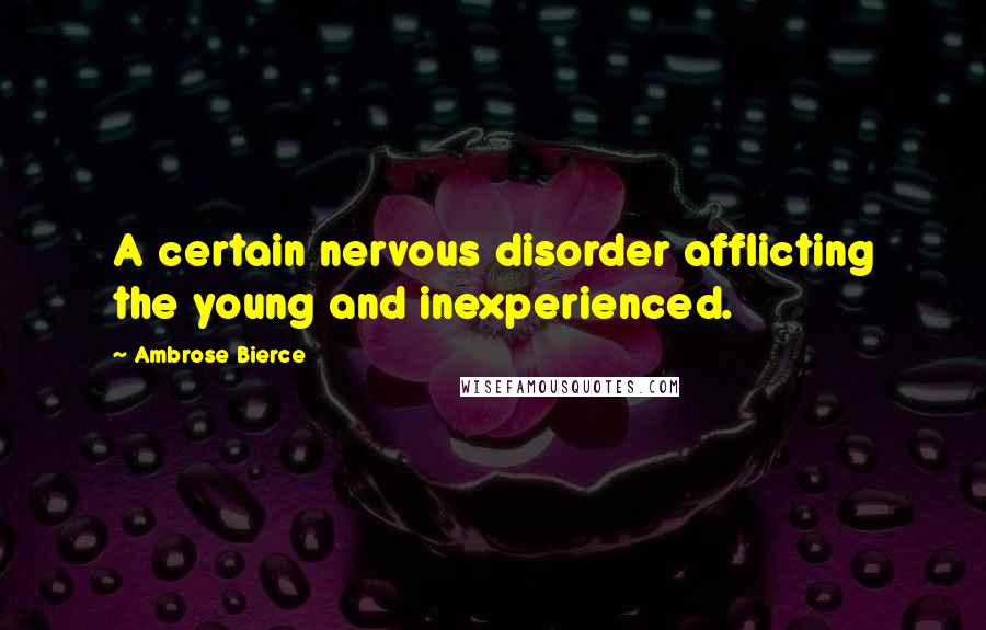 Ambrose Bierce Quotes: A certain nervous disorder afflicting the young and inexperienced.