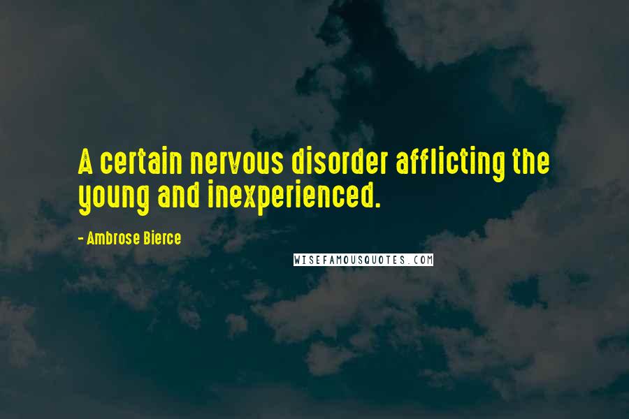 Ambrose Bierce Quotes: A certain nervous disorder afflicting the young and inexperienced.