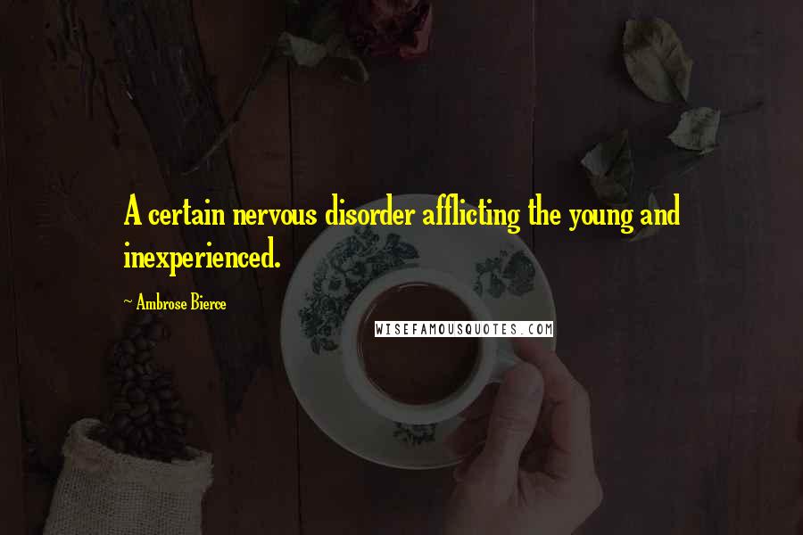 Ambrose Bierce Quotes: A certain nervous disorder afflicting the young and inexperienced.