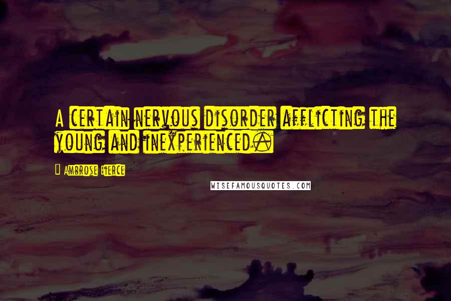 Ambrose Bierce Quotes: A certain nervous disorder afflicting the young and inexperienced.