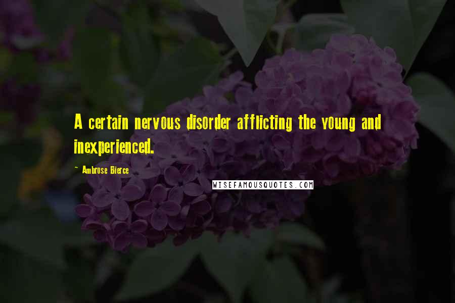 Ambrose Bierce Quotes: A certain nervous disorder afflicting the young and inexperienced.