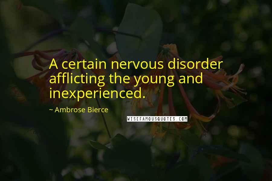 Ambrose Bierce Quotes: A certain nervous disorder afflicting the young and inexperienced.