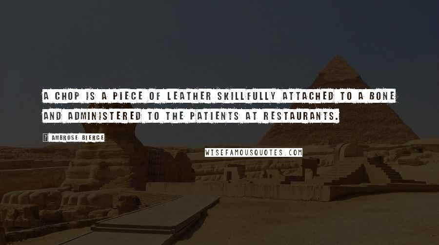 Ambrose Bierce Quotes: A chop is a piece of leather skillfully attached to a bone and administered to the patients at restaurants.