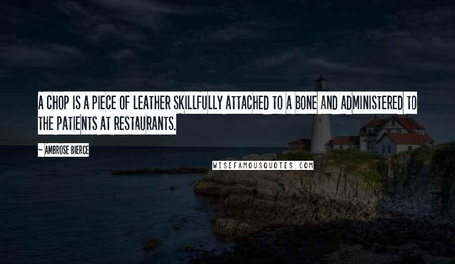 Ambrose Bierce Quotes: A chop is a piece of leather skillfully attached to a bone and administered to the patients at restaurants.
