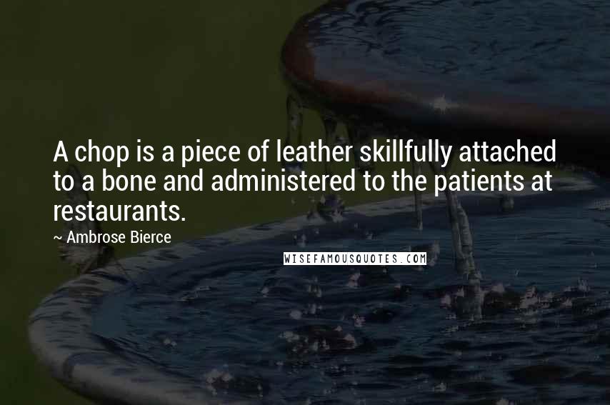 Ambrose Bierce Quotes: A chop is a piece of leather skillfully attached to a bone and administered to the patients at restaurants.