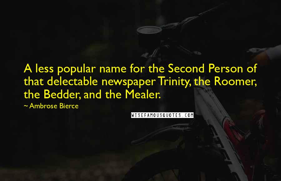 Ambrose Bierce Quotes: A less popular name for the Second Person of that delectable newspaper Trinity, the Roomer, the Bedder, and the Mealer.