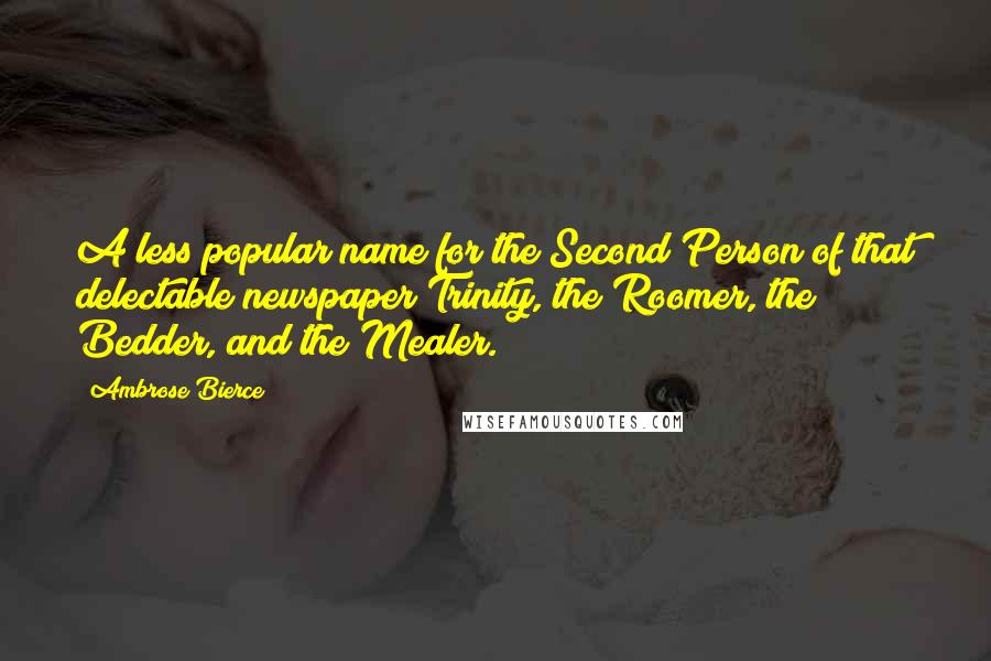 Ambrose Bierce Quotes: A less popular name for the Second Person of that delectable newspaper Trinity, the Roomer, the Bedder, and the Mealer.
